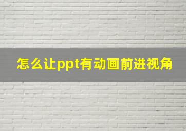 怎么让ppt有动画前进视角