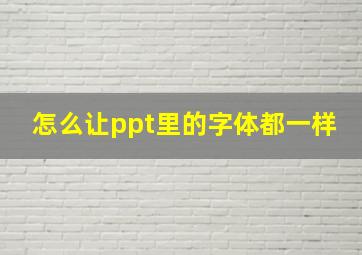 怎么让ppt里的字体都一样