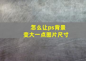 怎么让ps背景变大一点图片尺寸