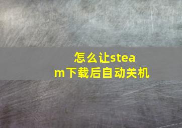 怎么让steam下载后自动关机