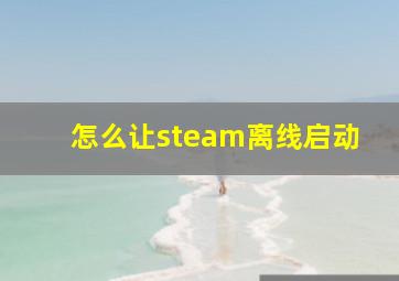 怎么让steam离线启动