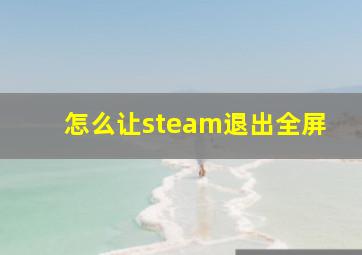 怎么让steam退出全屏