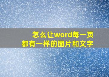 怎么让word每一页都有一样的图片和文字