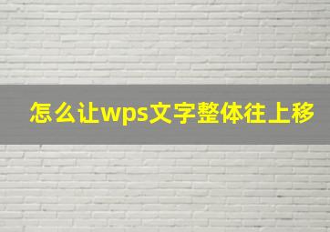 怎么让wps文字整体往上移