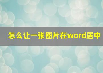 怎么让一张图片在word居中