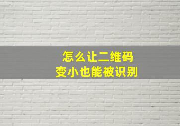 怎么让二维码变小也能被识别