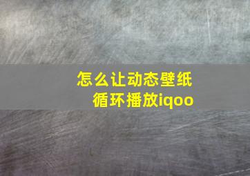 怎么让动态壁纸循环播放iqoo