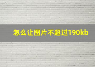 怎么让图片不超过190kb