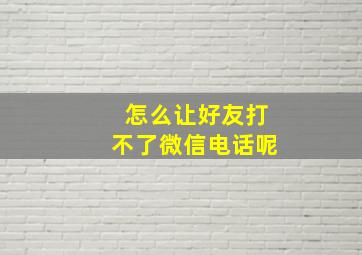 怎么让好友打不了微信电话呢