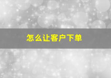 怎么让客户下单