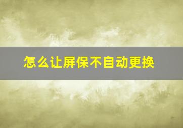 怎么让屏保不自动更换