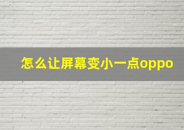 怎么让屏幕变小一点oppo