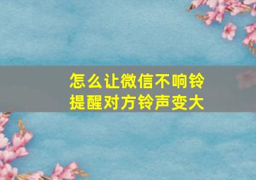 怎么让微信不响铃提醒对方铃声变大