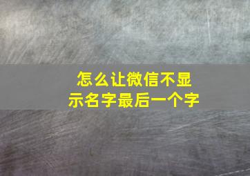 怎么让微信不显示名字最后一个字