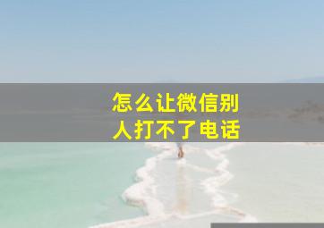 怎么让微信别人打不了电话