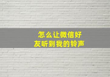 怎么让微信好友听到我的铃声