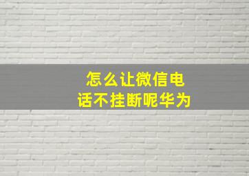 怎么让微信电话不挂断呢华为