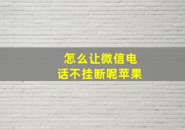 怎么让微信电话不挂断呢苹果