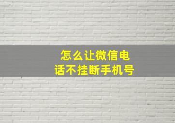 怎么让微信电话不挂断手机号