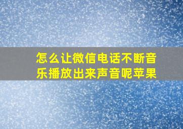 怎么让微信电话不断音乐播放出来声音呢苹果