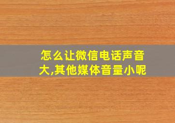 怎么让微信电话声音大,其他媒体音量小呢