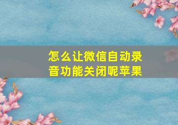 怎么让微信自动录音功能关闭呢苹果