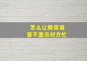 怎么让微信语音不显示对方忙