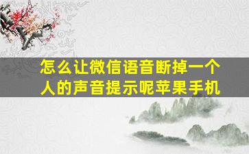 怎么让微信语音断掉一个人的声音提示呢苹果手机