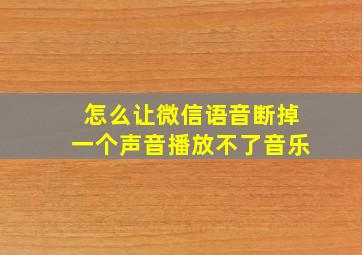 怎么让微信语音断掉一个声音播放不了音乐