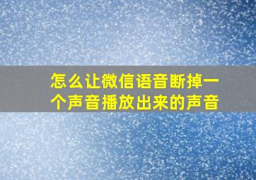 怎么让微信语音断掉一个声音播放出来的声音