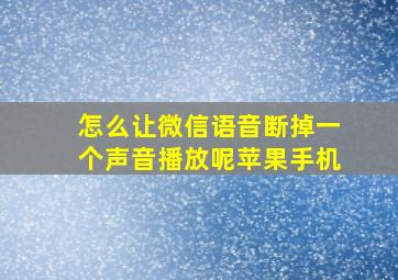 怎么让微信语音断掉一个声音播放呢苹果手机