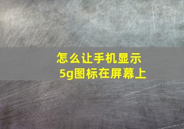 怎么让手机显示5g图标在屏幕上