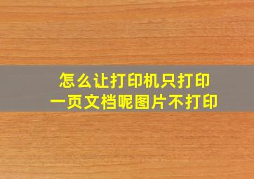 怎么让打印机只打印一页文档呢图片不打印