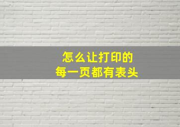 怎么让打印的每一页都有表头