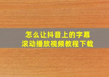 怎么让抖音上的字幕滚动播放视频教程下载