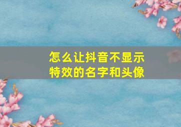 怎么让抖音不显示特效的名字和头像