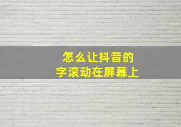 怎么让抖音的字滚动在屏幕上