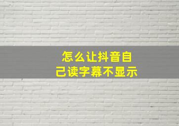 怎么让抖音自己读字幕不显示