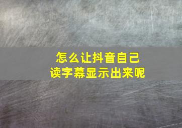 怎么让抖音自己读字幕显示出来呢