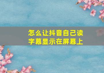 怎么让抖音自己读字幕显示在屏幕上