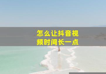 怎么让抖音视频时间长一点