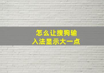 怎么让搜狗输入法显示大一点