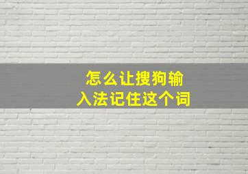 怎么让搜狗输入法记住这个词