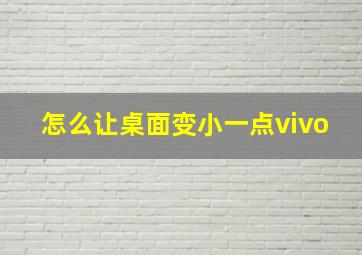 怎么让桌面变小一点vivo