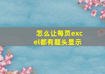 怎么让每页excel都有题头显示