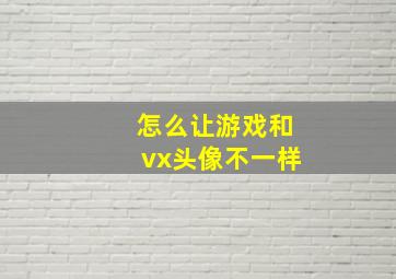 怎么让游戏和vx头像不一样