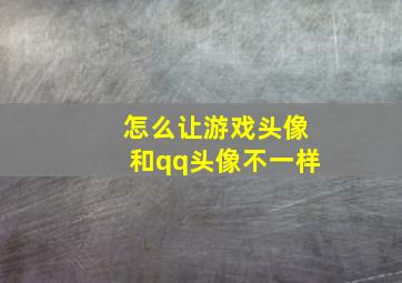 怎么让游戏头像和qq头像不一样