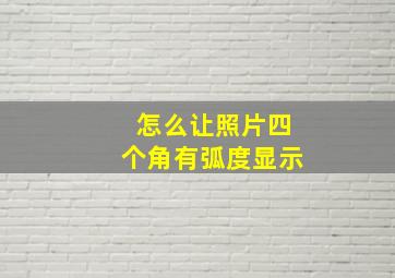 怎么让照片四个角有弧度显示