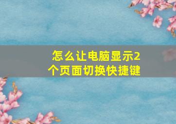 怎么让电脑显示2个页面切换快捷键