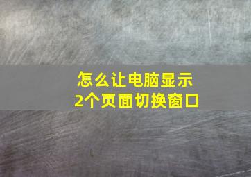 怎么让电脑显示2个页面切换窗口